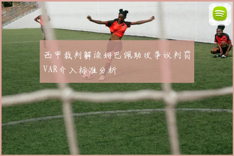 西甲裁判解读姆巴佩助攻争议判罚VAR介入标准分析