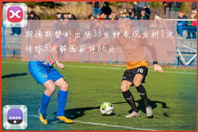 斯通斯替补出场33分钟表现分析1次传球5次解围获评66分