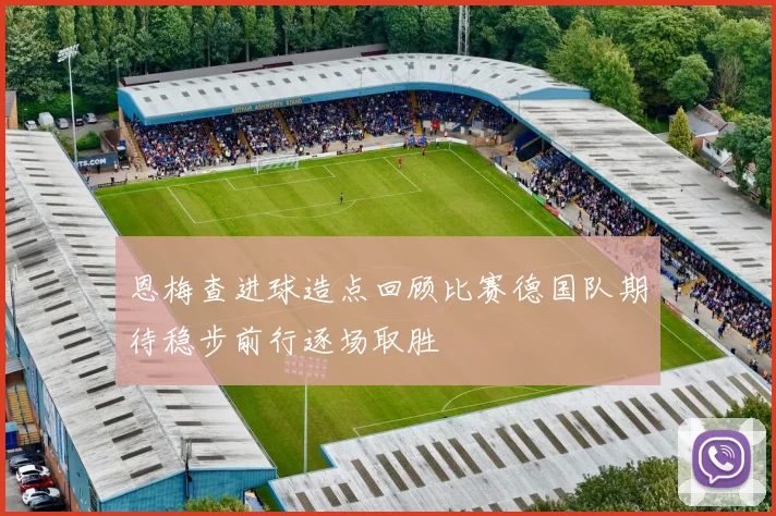 恩梅查进球造点回顾比赛德国队期待稳步前行逐场取胜