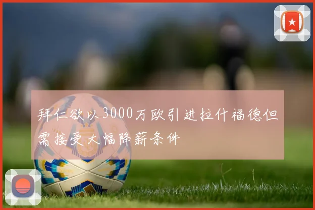 拜仁欲以3000万欧引进拉什福德但需接受大幅降薪条件