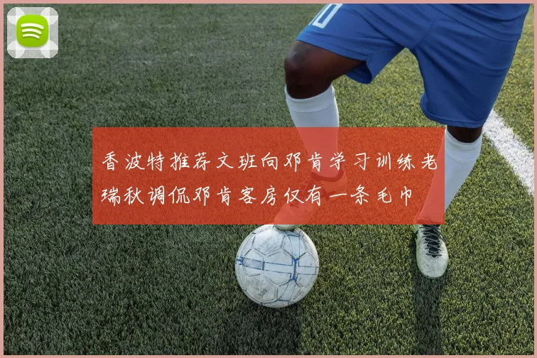 香波特推荐文班向邓肯学习训练老瑞秋调侃邓肯客房仅有一条毛巾