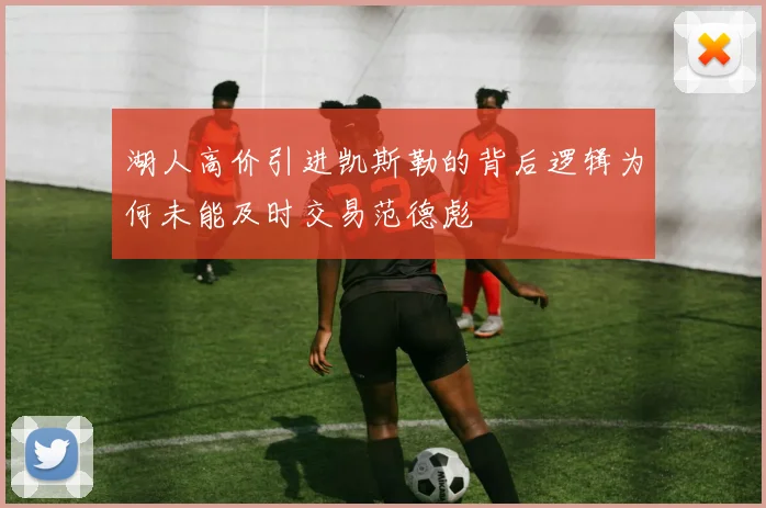 湖人高价引进凯斯勒的背后逻辑为何未能及时交易范德彪